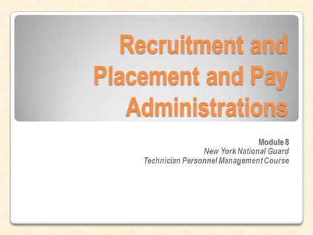 Recruitment and Placement and Pay Administrations Module 8 New York National Guard Technician Personnel Management Course.