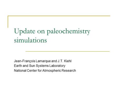 Update on paleochemistry simulations Jean-François Lamarque and J.T. Kiehl Earth and Sun Systems Laboratory National Center for Atmospheric Research.