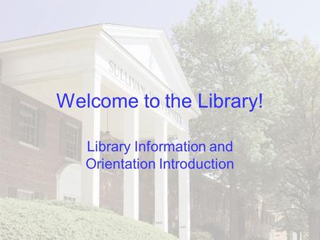 Welcome to the Library! Library Information and Orientation Introduction.