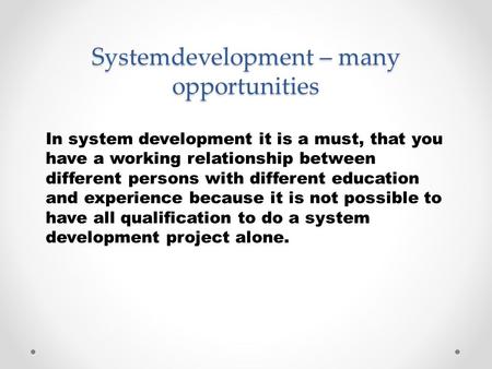 Systemdevelopment – many opportunities In system development it is a must, that you have a working relationship between different persons with different.