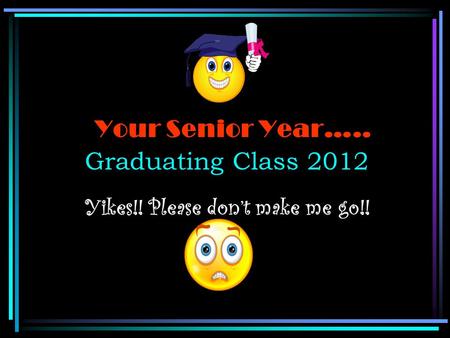 Your Senior Year….. Graduating Class 2012 Yikes!! Please don’t make me go!!