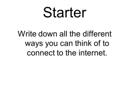 Starter Write down all the different ways you can think of to connect to the internet.