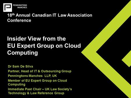 18 th Annual Canadian IT Law Association Conference Insider View from the EU Expert Group on Cloud Computing Dr Sam De Silva Partner, Head of IT & Outsourcing.