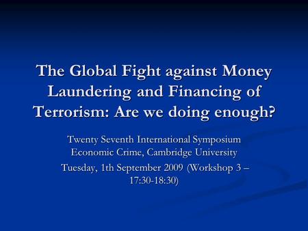 The Global Fight against Money Laundering and Financing of Terrorism: Are we doing enough? Twenty Seventh International Symposium Economic Crime, Cambridge.