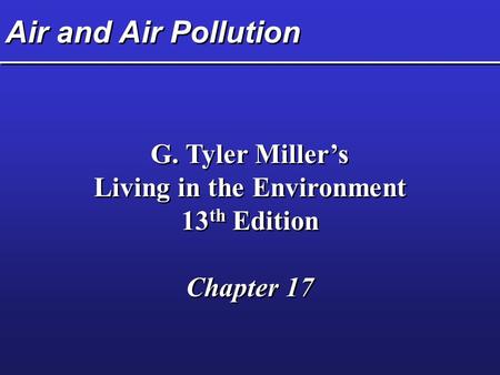 Air and Air Pollution G. Tyler Miller’s Living in the Environment 13 th Edition Chapter 17 G. Tyler Miller’s Living in the Environment 13 th Edition Chapter.