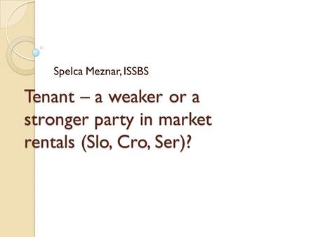 Tenant – a weaker or a stronger party in market rentals (Slo, Cro, Ser)? Spelca Meznar, ISSBS.