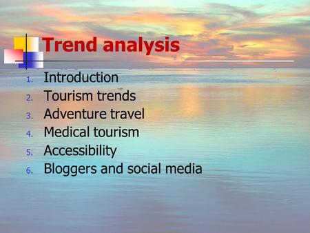 Trend analysis 1. Introduction 2. Tourism trends 3. Adventure travel 4. Medical tourism 5. Accessibility 6. Bloggers and social media.