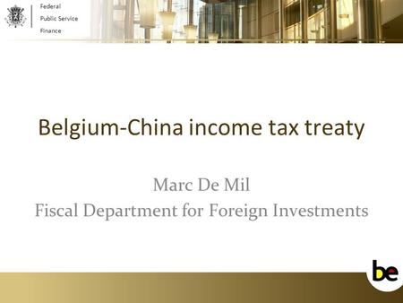1 Belgium-China income tax treaty Marc De Mil Fiscal Department for Foreign Investments Federal Public Service Finance.