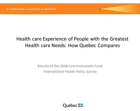 Health care Experience of People with the Greatest Health care Needs: How Quebec Compares Results of the 2008 Commonwealth Fund International Health Policy.