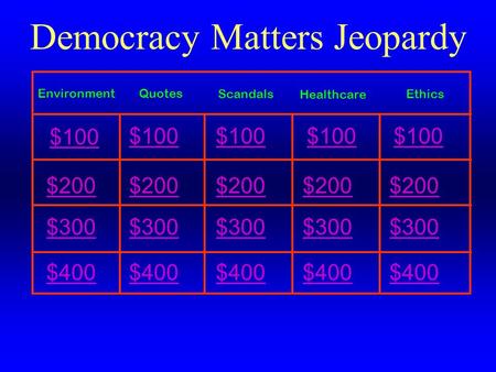 $200 $300 $400 Democracy Matters Jeopardy $200 $300 $400 $200 $300 $400 $200 $300 $400 $200 $300 $400 $100 QuotesEnvironment EthicsScandals Healthcare.