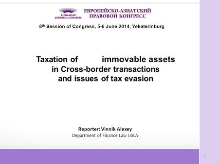 Слайд1 8 th Session of Congress, 5-6 June 2014, Yekaterinburg Taxation of immovable assets in Cross-border transactions and issues of tax evasion Reporter: