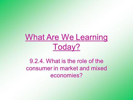 What Are We Learning Today? 9.2.4. What is the role of the consumer in market and mixed economies?