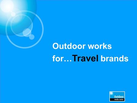 Outdoor works for… Travel brands. £5.9m EE £4.1m£3.9m£2m£1.9m £1.8m£1.6m£990k£970k£920k Leading Travel & Transport brands trust Out of Home.