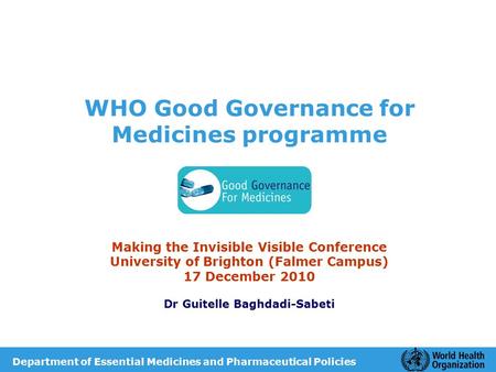 WHO Good Governance for Medicines programme Making the Invisible Visible Conference University of Brighton (Falmer Campus) 17 December 2010 Dr Guitelle.