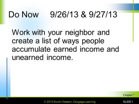 © 2010 South-Western, Cengage Learning SLIDE 1 Chapter 7 Do Now9/26/13 & 9/27/13 Work with your neighbor and create a list of ways people accumulate earned.