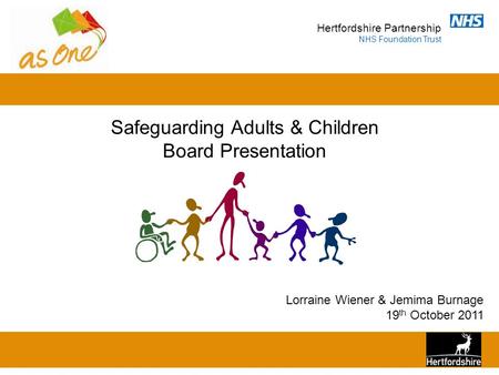 Hertfordshire Partnership NHS Foundation Trust Safeguarding Adults & Children Board Presentation Lorraine Wiener & Jemima Burnage 19 th October 2011.