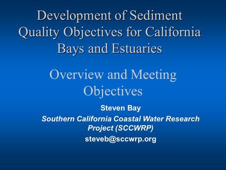 Development of Sediment Quality Objectives for California Bays and Estuaries Overview and Meeting Objectives Steven Bay Southern California Coastal Water.