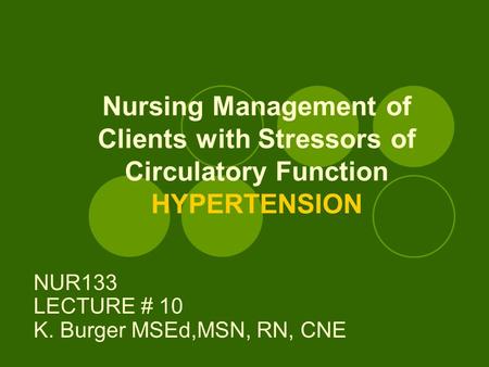 Nursing Management of Clients with Stressors of Circulatory Function HYPERTENSION NUR133 LECTURE # 10 K. Burger MSEd,MSN, RN, CNE.