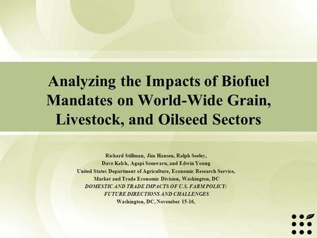 Analyzing the Impacts of Biofuel Mandates on World-Wide Grain, Livestock, and Oilseed Sectors Richard Stillman, Jim Hansen, Ralph Seeley, Dave Kelch, Agapi.