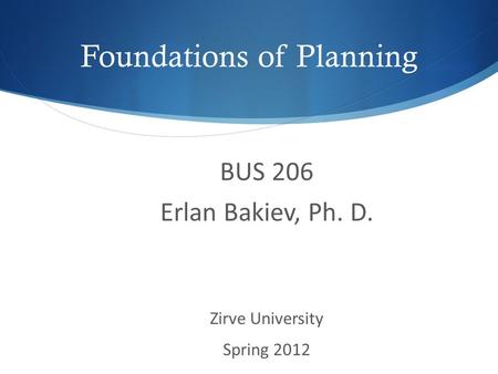Foundations of Planning BUS 206 Erlan Bakiev, Ph. D. Zirve University Spring 2012.