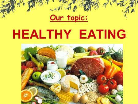 Our topic: HEALTHY EATING. The main question: What food groups are important for a healthy body?
