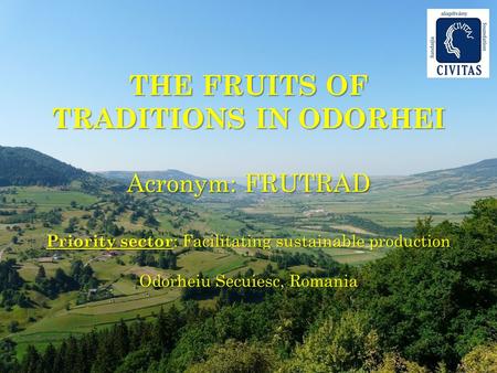 THE FRUITS OF TRADITIONS IN ODORHEI Acronym: FRUTRAD Priority sector : Facilitating sustainable production Odorheiu Secuiesc, Romania.