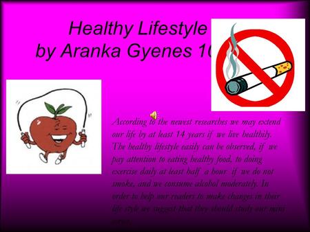 Healthy Lifestyle by Aranka Gyenes 10. B According to the newest researches we may extend our life by at least 14 years if we live healthily. The healthy.
