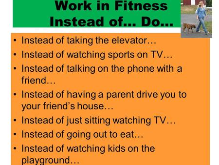 Work in Fitness Instead of… Do… Instead of taking the elevator… Instead of watching sports on TV… Instead of talking on the phone with a friend… Instead.