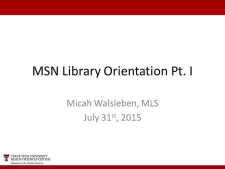 MSN Library Orientation Pt. I Micah Walsleben, MLS July 31 st, 2015.