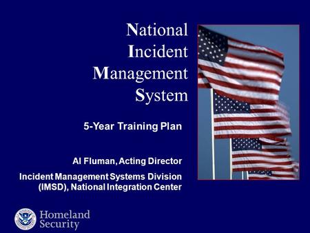 National Incident Management System 5-Year Training Plan Al Fluman, Acting Director Incident Management Systems Division (IMSD), National Integration Center.