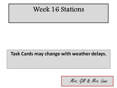 Week 16 Stations Task Cards may change with weather delays. Mrs. Gill & Mrs. Lane.