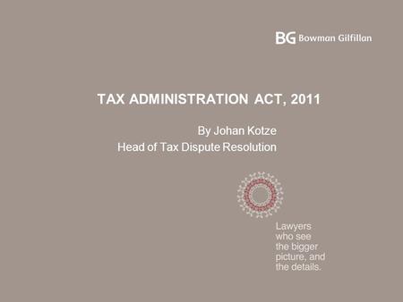 TAX ADMINISTRATION ACT, 2011 By Johan Kotze Head of Tax Dispute Resolution.
