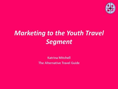 Marketing to the Youth Travel Segment Katrina Mitchell The Alternative Travel Guide.