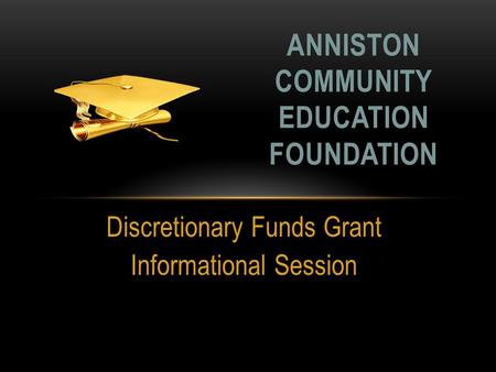 Discretionary Funds Grant Informational Session ANNISTON COMMUNITY EDUCATION FOUNDATION.