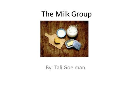 The Milk Group By: Tali Goelman. The milk group is good for your body. The milk group is good for your body so you must have it.