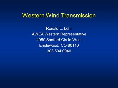 Western Wind Transmission Ronald L. Lehr AWEA Western Representative 4950 Sanford Circle West Englewood, CO 80110 303 504 0940.