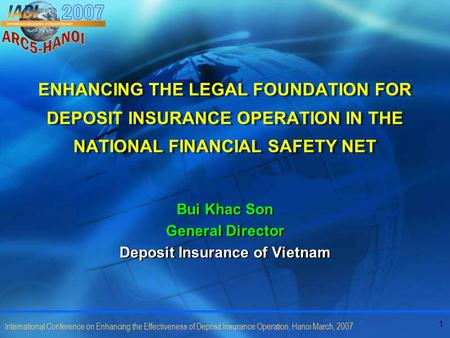 1 International Conference on Enhancing the Effectiveness of Deposit Insurance Operation, Hanoi March, 2007 ENHANCING THE LEGAL FOUNDATION FOR DEPOSIT.