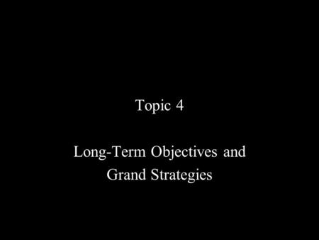 Topic 4 Long-Term Objectives and Grand Strategies