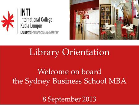 Library Orientation Welcome on board the Sydney Business School MBA 8 September 2013 Library Orientation Welcome on board the Sydney Business School MBA.