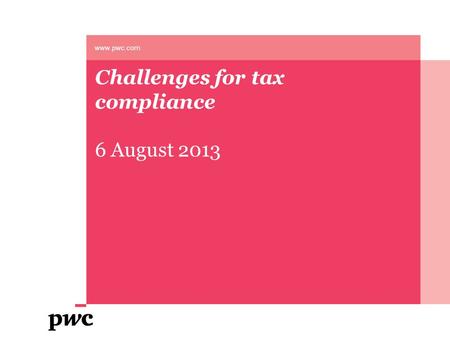 Challenges for tax compliance 6 August 2013 www.pwc.com.