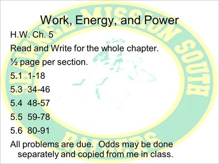 Work, Energy, and Power H.W. Ch. 5 Read and Write for the whole chapter. ½ page per section. 5.1 1-18 5.3 34-46 5.4 48-57 5.5 59-78 5.6 80-91 All problems.