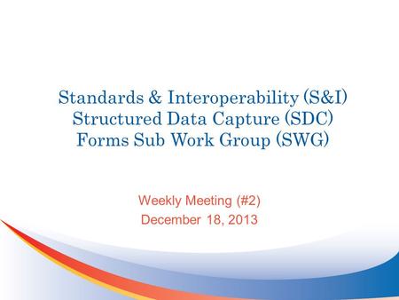 Standards & Interoperability (S&I) Structured Data Capture (SDC) Forms Sub Work Group (SWG) Weekly Meeting (#2) December 18, 2013.