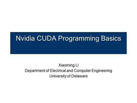 Nvidia CUDA Programming Basics Xiaoming Li Department of Electrical and Computer Engineering University of Delaware.