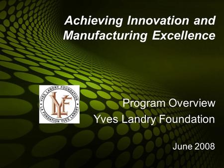 Achieving Innovation and Manufacturing Excellence Program Overview Yves Landry Foundation June 2008.