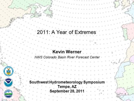 Southwest Hydrometeorology Symposium Tempe, AZ September 28, 2011 Kevin Werner NWS Colorado Basin River Forecast Center 1 2011: A Year of Extremes.