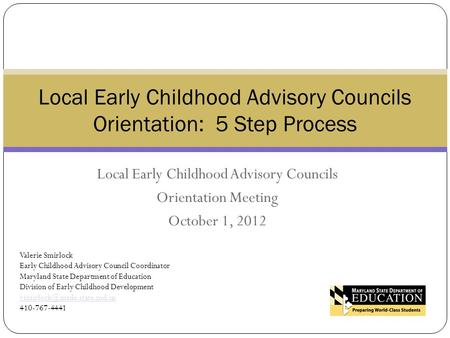 Local Early Childhood Advisory Councils Orientation Meeting October 1, 2012 Local Early Childhood Advisory Councils Orientation: 5 Step Process Valerie.
