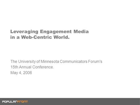 Leveraging Engagement Media in a Web-Centric World. The University of Minnesota Communicators Forum's 15th Annual Conference. May 4, 2006.