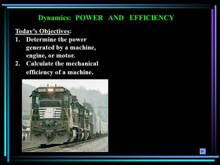 Dynamics: POWER AND EFFICIENCY Today’s Objectives: 1.Determine the power generated by a machine, engine, or motor. 2.Calculate the mechanical efficiency.