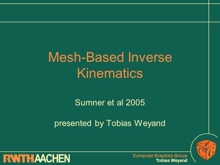 Computer Graphics Group Tobias Weyand Mesh-Based Inverse Kinematics Sumner et al 2005 presented by Tobias Weyand.