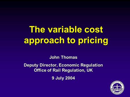 The variable cost approach to pricing John Thomas Deputy Director, Economic Regulation Office of Rail Regulation, UK 9 July 2004.